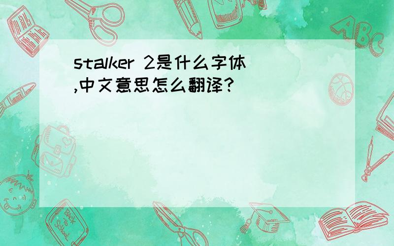 stalker 2是什么字体,中文意思怎么翻译?