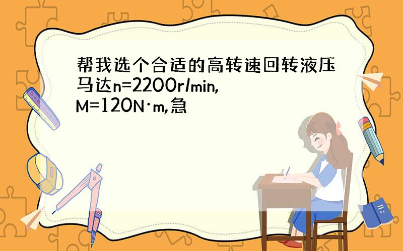 帮我选个合适的高转速回转液压马达n=2200r/min,M=120N·m,急