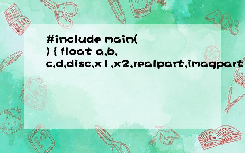 #include main() { float a,b,c,d,disc,x1,x2,realpart,imagpart