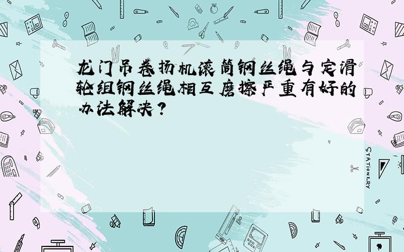 龙门吊卷扬机滚筒钢丝绳与定滑轮组钢丝绳相互磨擦严重有好的办法解决?