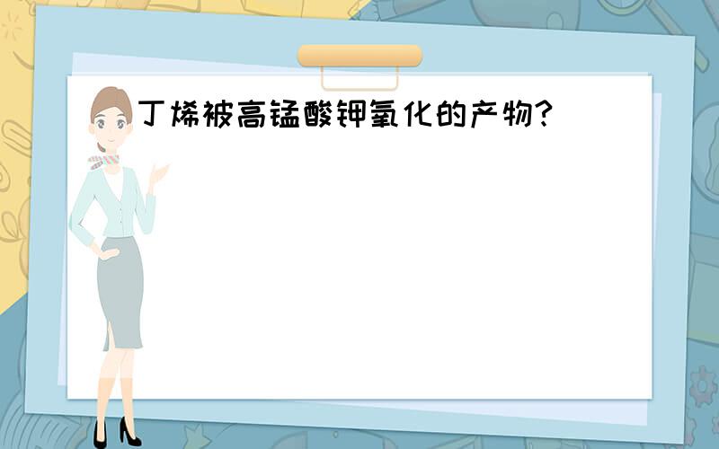 丁烯被高锰酸钾氧化的产物?