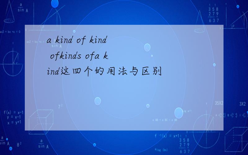 a kind of kind ofkinds ofa kind这四个的用法与区别