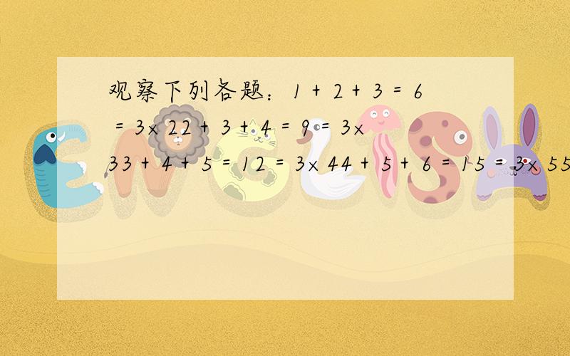 观察下列各题：1＋2＋3＝6＝3×22＋3＋4＝9＝3×33＋4＋5＝12＝3×44＋5＋6＝15＝3×55＋6＋7＝1