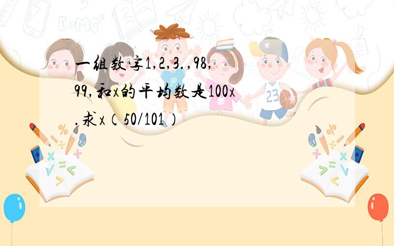 一组数字1,2,3.,98,99,和x的平均数是100x.求x（50/101）