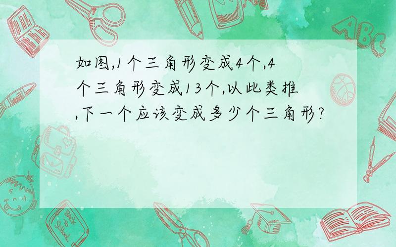 如图,1个三角形变成4个,4个三角形变成13个,以此类推,下一个应该变成多少个三角形?