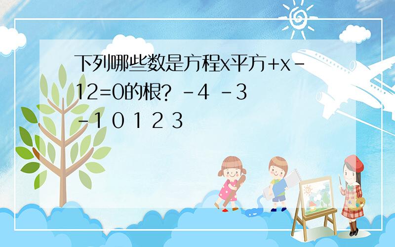 下列哪些数是方程x平方+x-12=0的根? -4 -3 -1 0 1 2 3