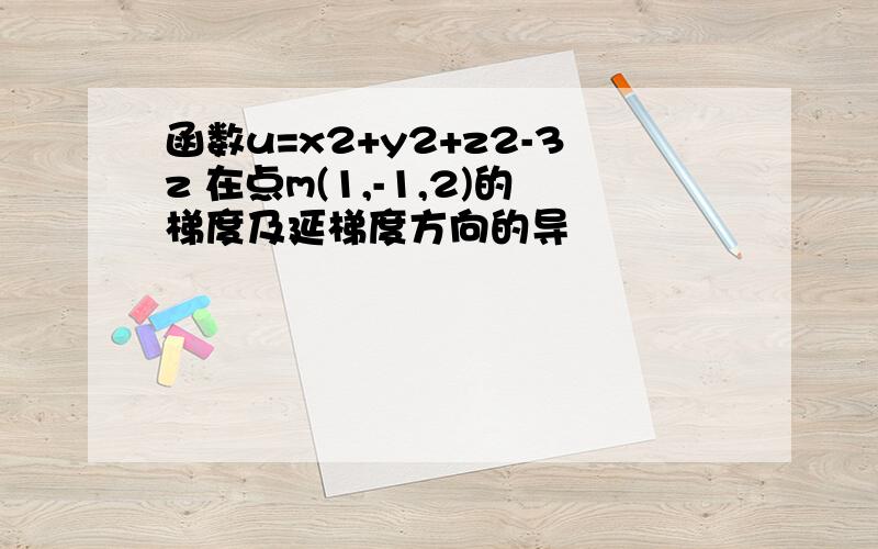 函数u=x2+y2+z2-3z 在点m(1,-1,2)的梯度及延梯度方向的导