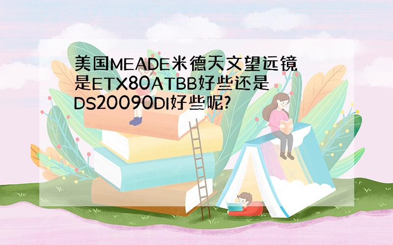 美国MEADE米德天文望远镜是ETX80ATBB好些还是DS20090DI好些呢?