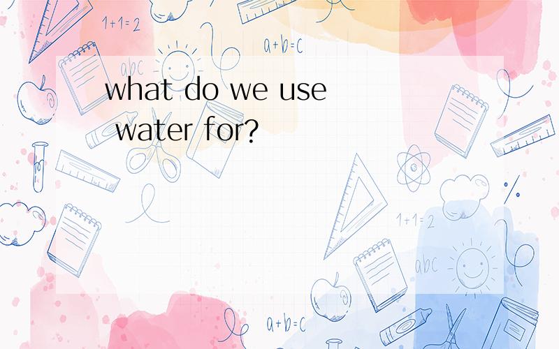 what do we use water for?