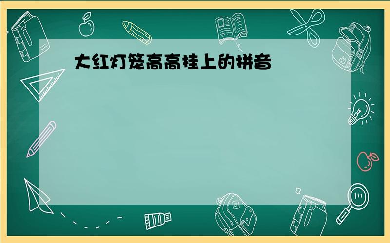 大红灯笼高高挂上的拼音