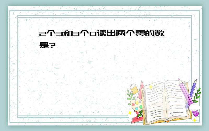 2个3和3个0读出两个零的数是?