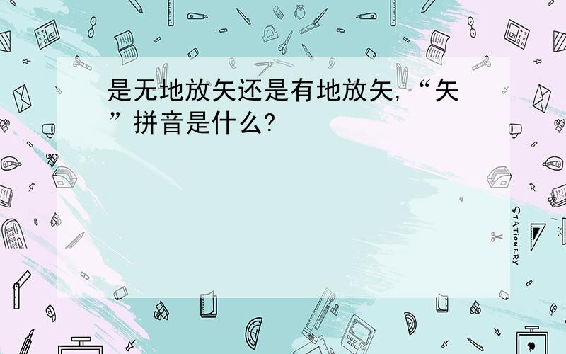 是无地放矢还是有地放矢,“矢”拼音是什么?