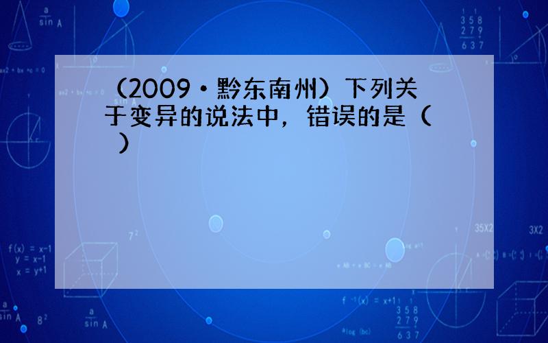 （2009•黔东南州）下列关于变异的说法中，错误的是（　　）