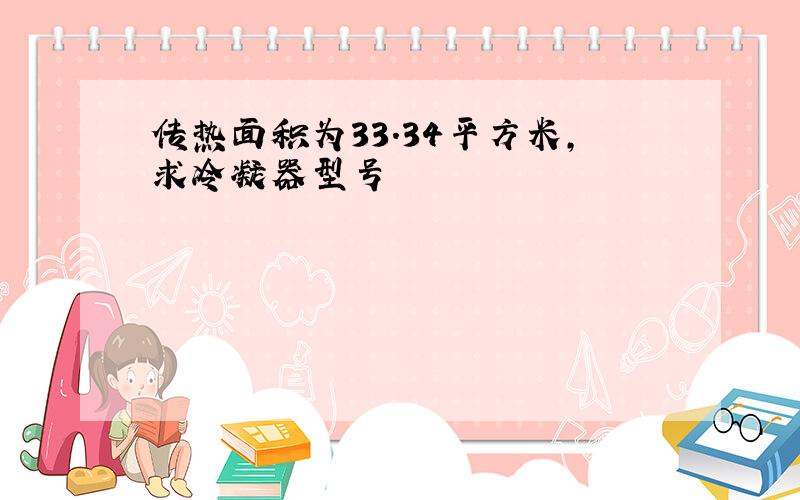 传热面积为33.34平方米,求冷凝器型号