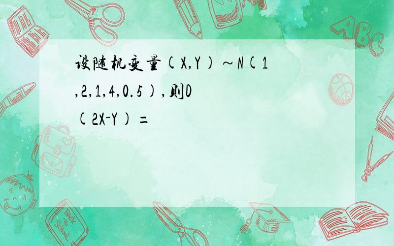 设随机变量(X,Y)～N(1,2,1,4,0.5),则D(2X-Y)=