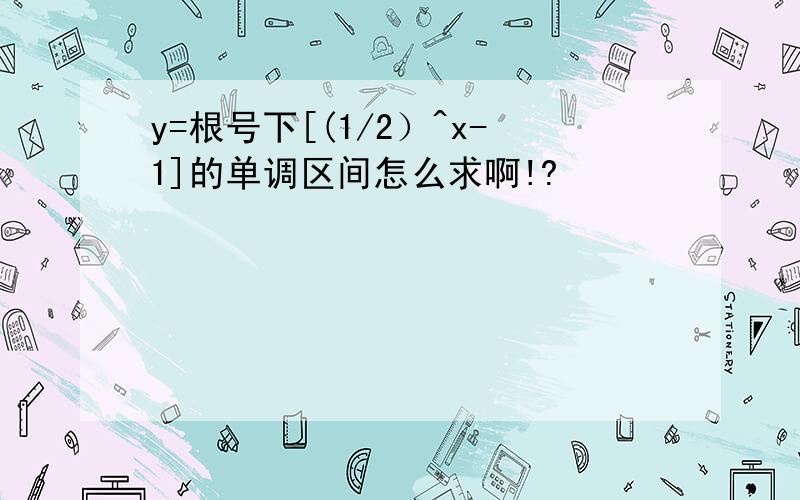 y=根号下[(1/2）^x-1]的单调区间怎么求啊!?