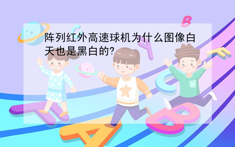 阵列红外高速球机为什么图像白天也是黑白的?