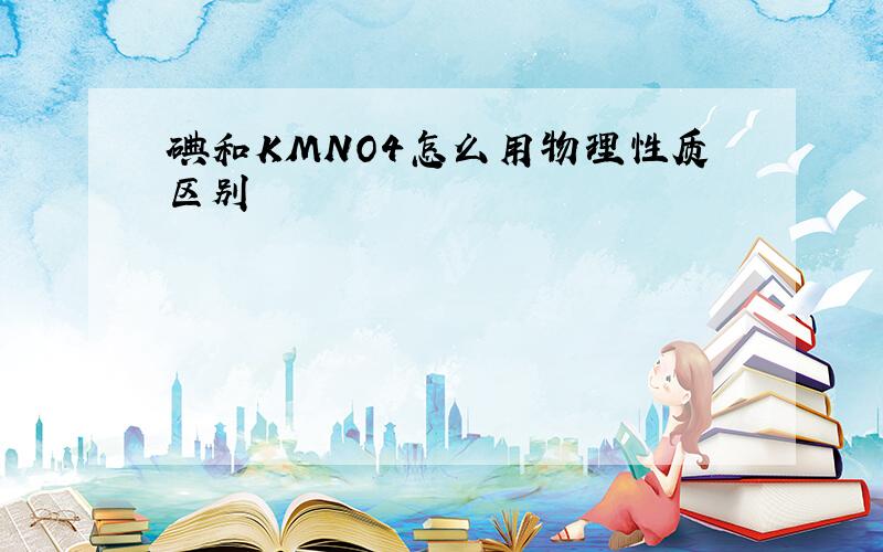 碘和KMNO4怎么用物理性质区别