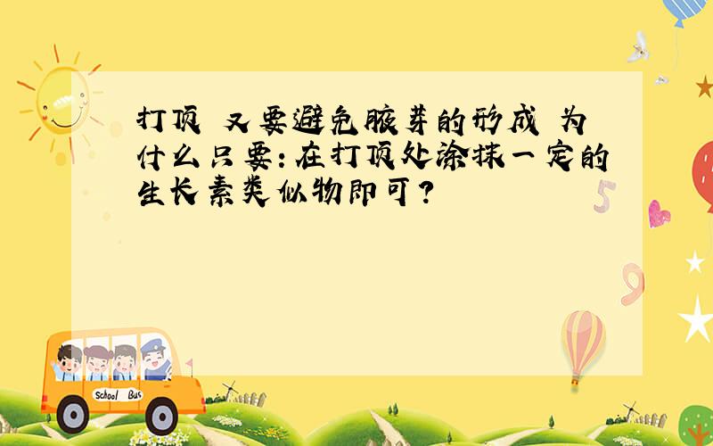 打顶 又要避免腋芽的形成 为什么只要：在打顶处涂抹一定的生长素类似物即可?