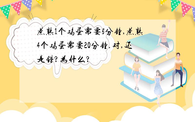 煮熟1个鸡蛋需要5分钟,煮熟4个鸡蛋需要20分钟.对,还是错?为什么?