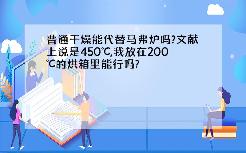 普通干燥能代替马弗炉吗?文献上说是450℃,我放在200℃的烘箱里能行吗?