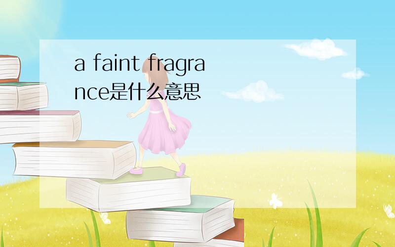 a faint fragrance是什么意思