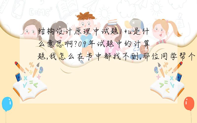 结构设计原理中试题1+u是什么意思啊?09年试题中的计算题,我怎么在书中都找不到,那位同学帮个忙啊!