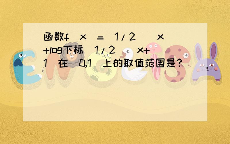 函数f(x)=(1/2)^x+log下标(1/2)(x+1)在[0,1]上的取值范围是?