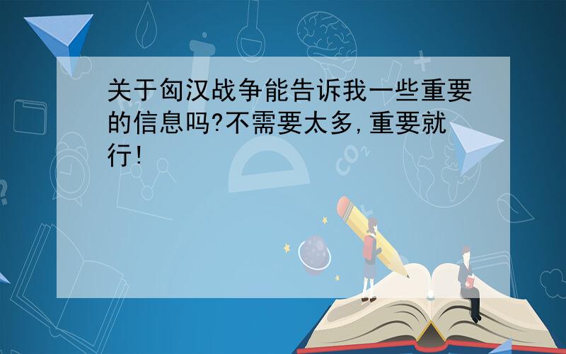 关于匈汉战争能告诉我一些重要的信息吗?不需要太多,重要就行!