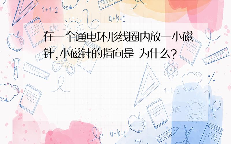 在一个通电环形线圈内放一小磁针,小磁针的指向是 为什么?