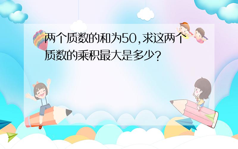 两个质数的和为50,求这两个质数的乘积最大是多少?