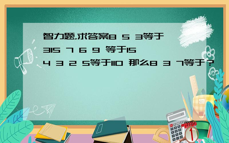 智力题，求答案8 5 3等于315 7 6 9 等于154 3 2 5等于110 那么8 3 7等于？