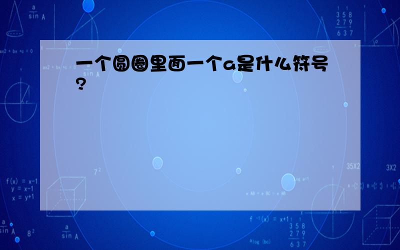 一个圆圈里面一个a是什么符号?