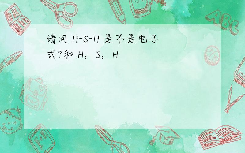 请问 H-S-H 是不是电子式?和 H：S：H