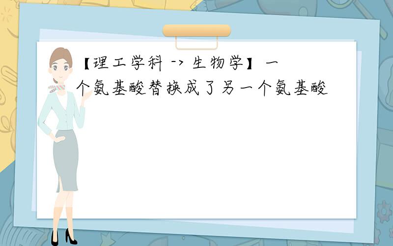 【理工学科 -> 生物学】一个氨基酸替换成了另一个氨基酸