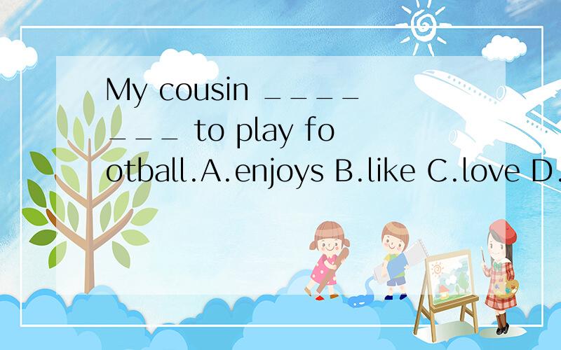 My cousin _______ to play football.A.enjoys B.like C.love D.