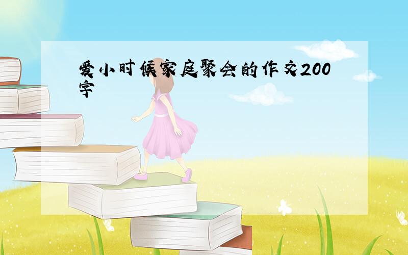 爱小时候家庭聚会的作文200字