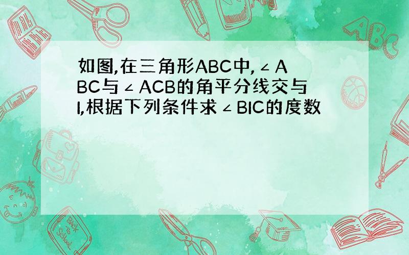 如图,在三角形ABC中,∠ABC与∠ACB的角平分线交与I,根据下列条件求∠BIC的度数