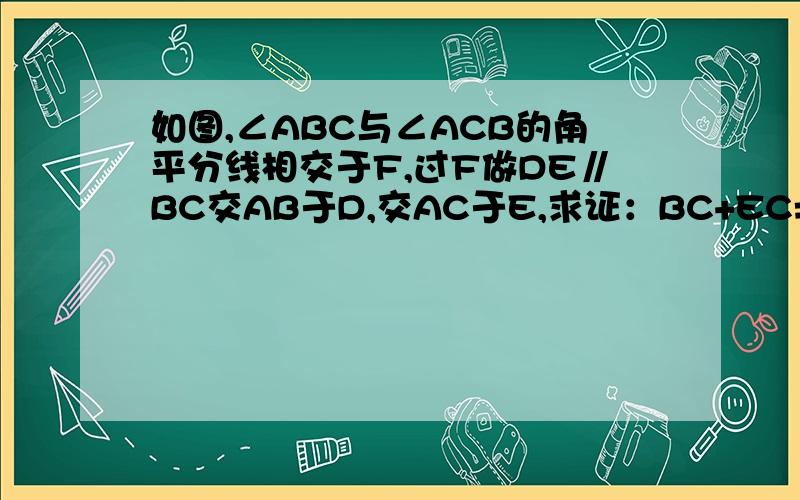 如图,∠ABC与∠ACB的角平分线相交于F,过F做DE∥BC交AB于D,交AC于E,求证：BC+EC=DE