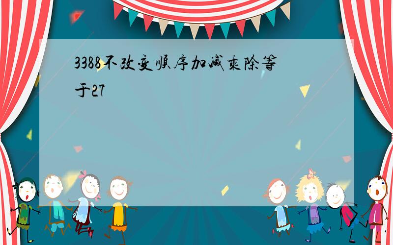 3388不改变顺序加减乘除等于27