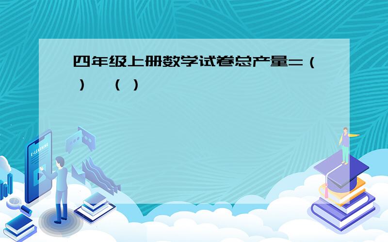 四年级上册数学试卷总产量=（）*（）