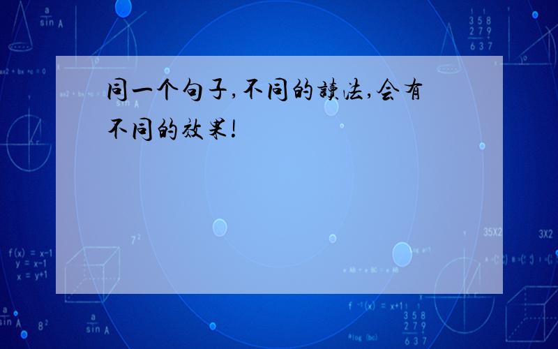 同一个句子,不同的读法,会有不同的效果!