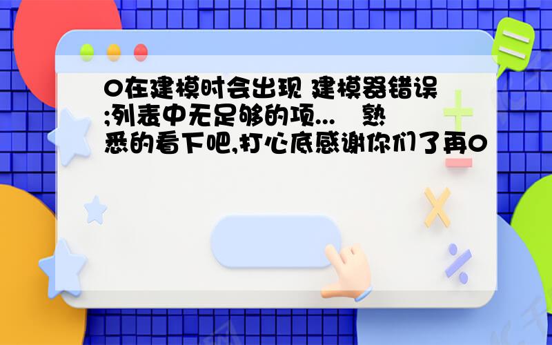 0在建模时会出现 建模器错误;列表中无足够的项...　熟悉的看下吧,打心底感谢你们了再0