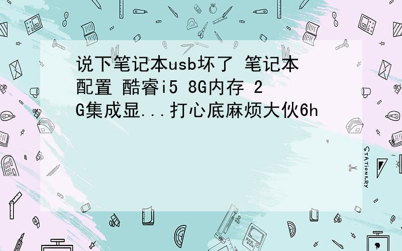 说下笔记本usb坏了 笔记本配置 酷睿i5 8G内存 2G集成显...打心底麻烦大伙6h