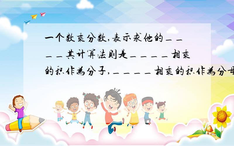 一个数乘分数,表示求他的____其计算法则是____相乘的积作为分子,____相乘的积作为分母.