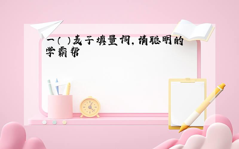 一（ ）麦子填量词，请聪明的学霸帮