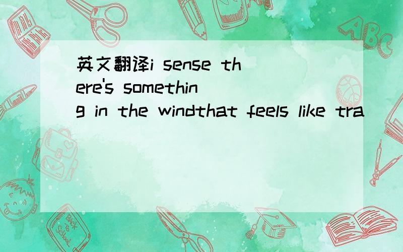 英文翻译i sense there's something in the windthat feels like tra