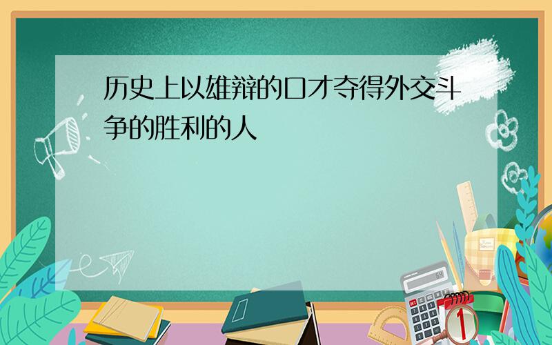 历史上以雄辩的口才夺得外交斗争的胜利的人