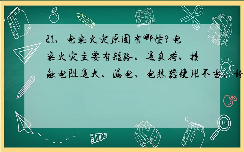 21、电气火灾原因有哪些?电气火灾主要有短路、过负荷、接触电阻过大、漏电、电热器使用不当、静电和雷电.