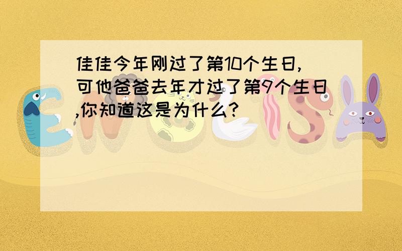 佳佳今年刚过了第10个生日,可他爸爸去年才过了第9个生日,你知道这是为什么?